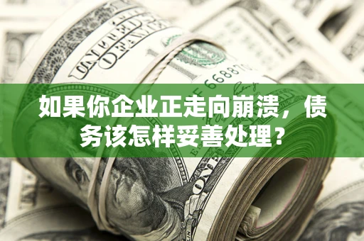 武汉如果你企业正走向崩溃，债务该怎样妥善处理？