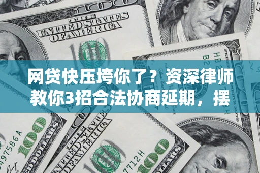 武汉网贷快压垮你了？资深律师教你3招合法协商延期，摆脱暴力催收！