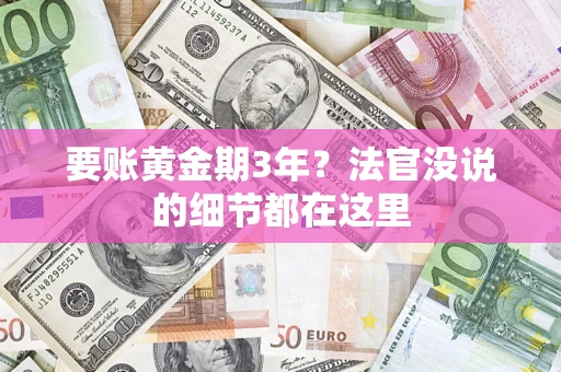 武汉要账黄金期3年？法官没说的细节都在这里