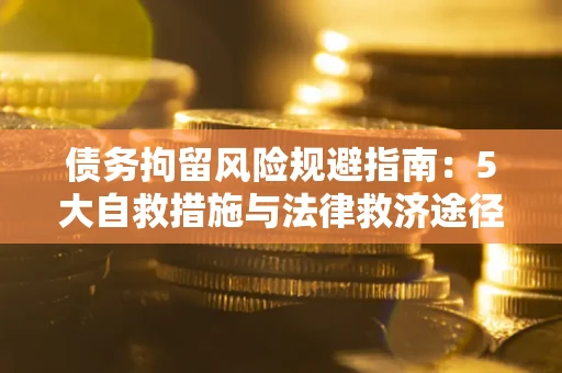武汉债务拘留风险规避指南：5大自救措施与法律救济途径