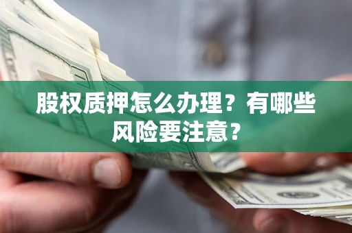 武汉股权质押怎么办理？有哪些风险要注意？