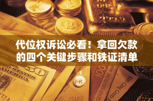 武汉代位权诉讼必看!拿回欠款的四个关键步骤和铁证清单 武汉代位权诉讼必看!拿回欠款的四个关键步骤和铁证清单