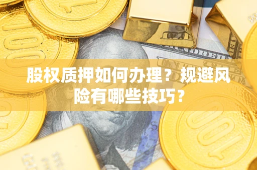 武汉股权质押如何办理？规避风险有哪些技巧？