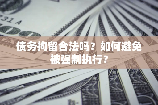 武汉债务拘留合法吗？如何避免被强制执行？