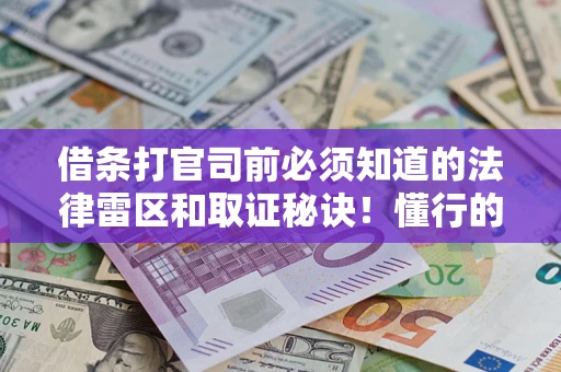 武汉借条打官司前必须知道的法律雷区和取证秘诀！懂行的人已经留好这些证据