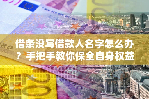 武汉借条没写借款人名字怎么办？手把手教你保全自身权益