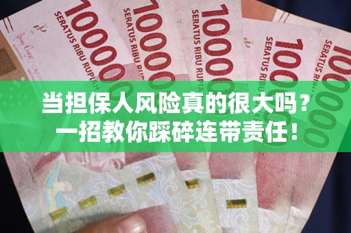 武汉当担保人风险真的很大吗？一招教你踩碎连带责任！
