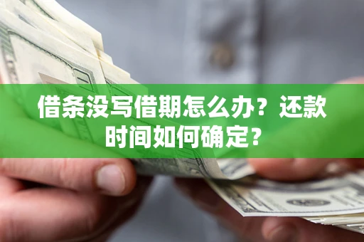 武汉借条没写借期怎么办？还款时间如何确定？