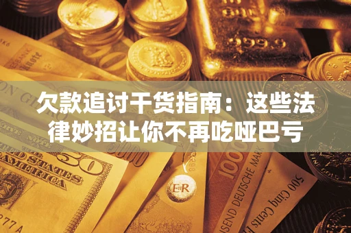 武汉欠款追讨干货指南：这些法律妙招让你不再吃哑巴亏