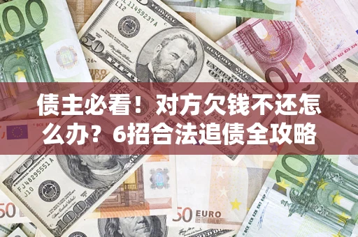 武汉债主必看！对方欠钱不还怎么办？6招合法追债全攻略