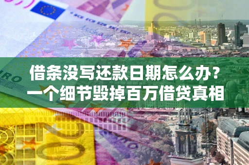 武汉借条没写还款日期怎么办？一个细节毁掉百万借贷真相