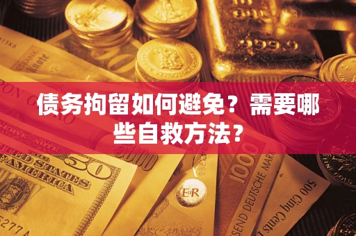 武汉债务拘留如何避免？需要哪些自救方法？
