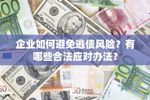 武汉企业如何避免逃债风险？有哪些合法应对办法？