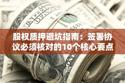 武汉股权质押避坑指南：签署协议必须核对的10个核心要点