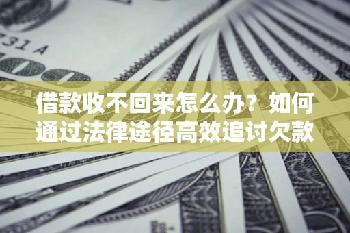 武汉借款收不回来怎么办?如何通过法律途径高效追讨欠款? 武汉借款收不回来怎么办?如何通过法律途径高效追讨欠款?