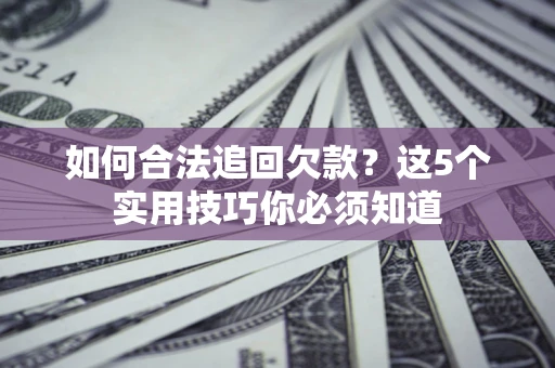 武汉如何合法追回欠款？这5个实用技巧你必须知道