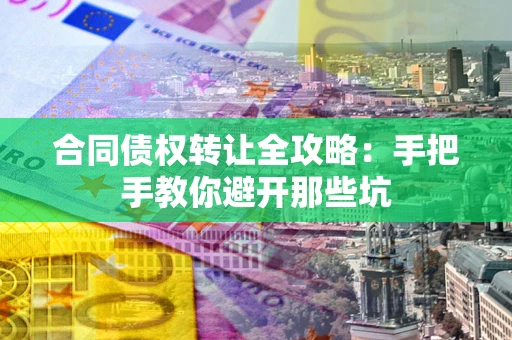 武汉合同债权转让全攻略：手把手教你避开那些坑