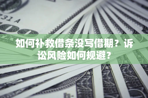 武汉如何补救借条没写借期？诉讼风险如何规避？