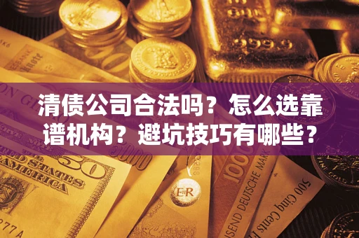 武汉清债公司合法吗？怎么选靠谱机构？避坑技巧有哪些？