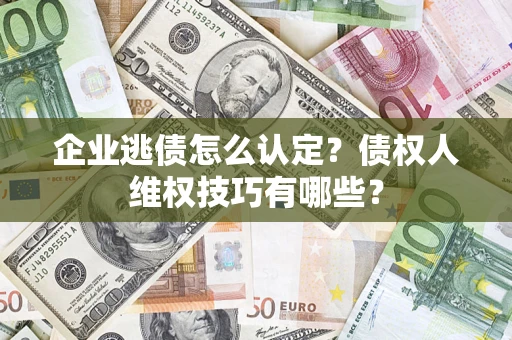 武汉企业逃债怎么认定？债权人维权技巧有哪些？