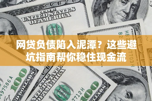 武汉网贷负债陷入泥潭？这些避坑指南帮你稳住现金流