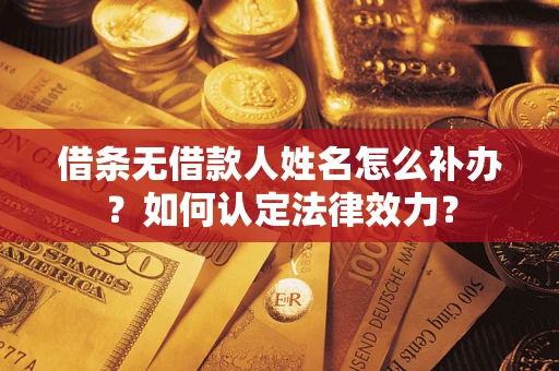 武汉借条无借款人姓名怎么补办？如何认定法律效力？