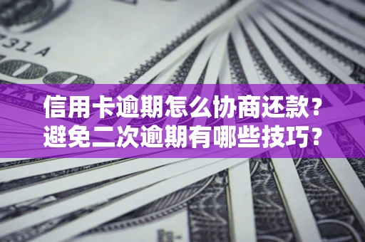 武汉信用卡逾期怎么协商还款？避免二次逾期有哪些技巧？