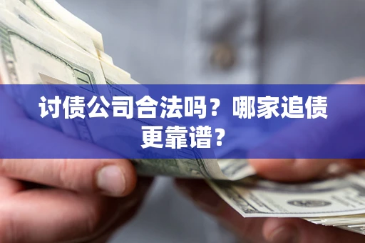 武汉讨债公司合法吗？哪家追债更靠谱？