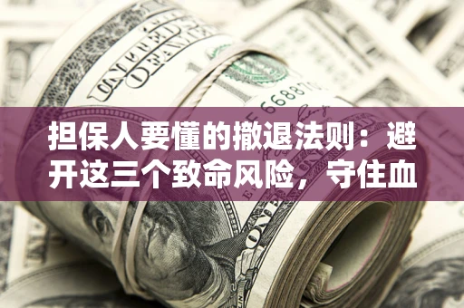 武汉担保人要懂的撤退法则：避开这三个致命风险，守住血汗钱