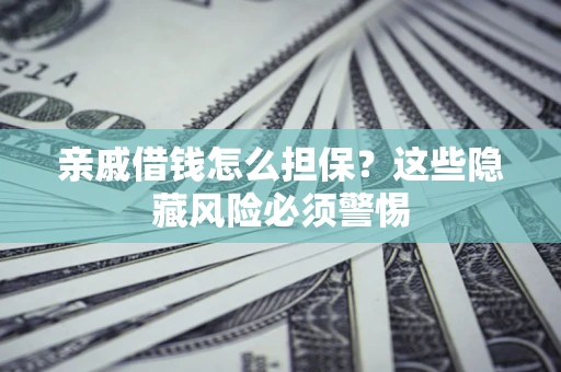 武汉亲戚借钱怎么担保？这些隐藏风险必须警惕
