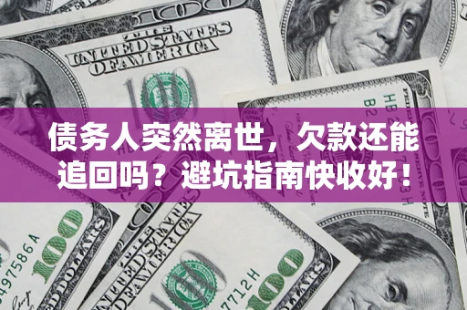 武汉债务人突然离世，欠款还能追回吗？避坑指南快收好！