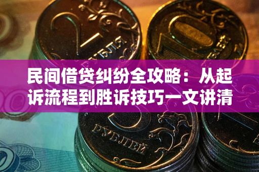 武汉民间借贷纠纷全攻略：从起诉流程到胜诉技巧一文讲清
