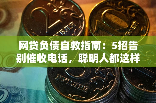 武汉网贷负债自救指南：5招告别催收电话，聪明人都这样做
