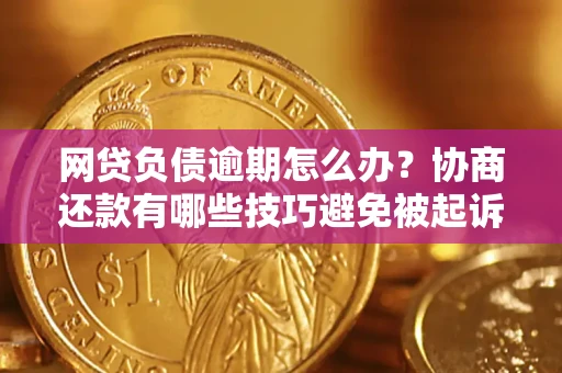武汉网贷负债逾期怎么办？协商还款有哪些技巧避免被起诉？