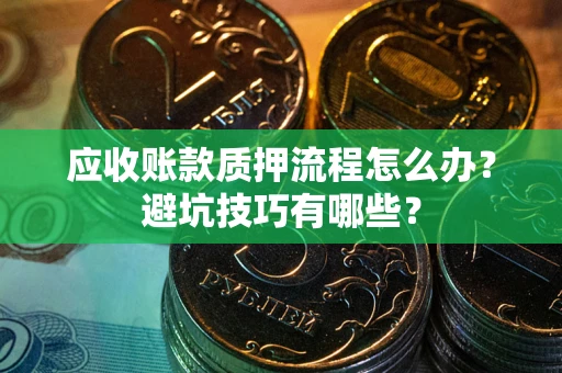 武汉应收账款质押流程怎么办？避坑技巧有哪些？