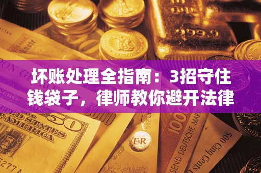 武汉坏账处理全指南：3招守住钱袋子，律师教你避开法律雷区