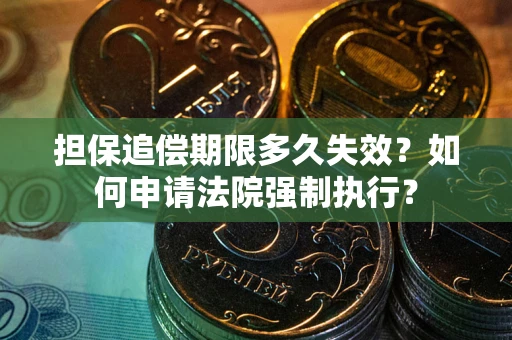 武汉担保追偿期限多久失效？如何申请法院强制执行？