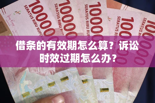武汉借条的有效期怎么算？诉讼时效过期怎么办？