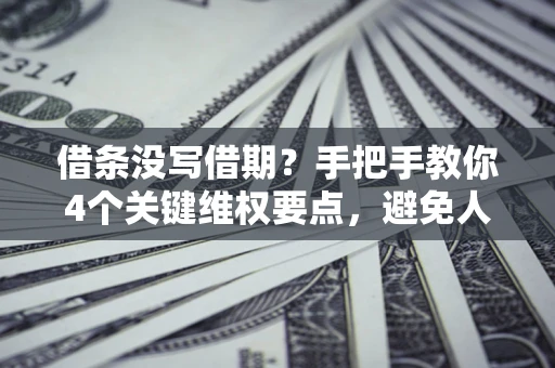 武汉借条没写借期？手把手教你4个关键维权要点，避免人财两空