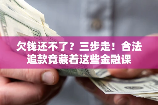 武汉欠钱还不了？三步走！合法追款竟藏着这些金融课