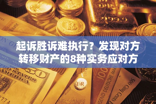 武汉起诉胜诉难执行？发现对方转移财产的8种实务应对方案