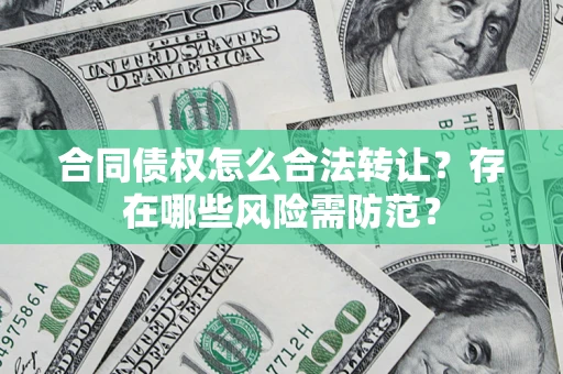 武汉合同债权怎么合法转让？存在哪些风险需防范？