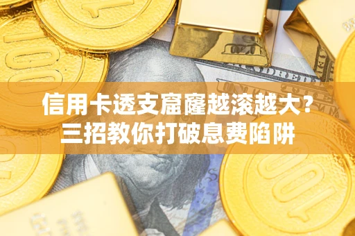 武汉信用卡透支窟窿越滚越大？三招教你打破息费陷阱