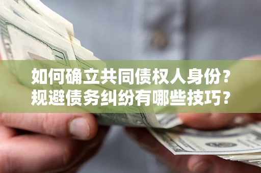 武汉如何确立共同债权人身份？规避债务纠纷有哪些技巧？