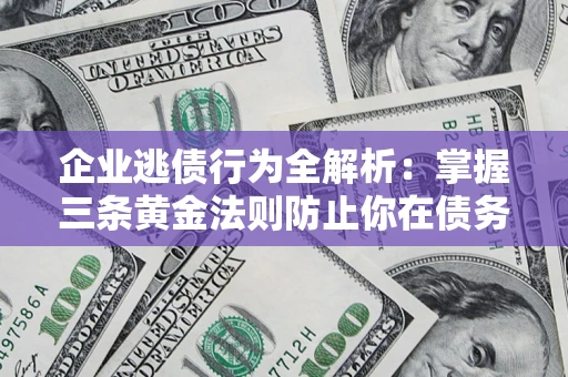 武汉企业逃债行为全解析：掌握三条黄金法则防止你在债务乱局中“踩雷”