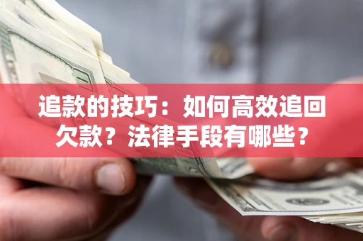武汉追款的技巧：如何高效追回欠款？法律手段有哪些？
