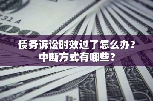 武汉债务诉讼时效过了怎么办？中断方式有哪些？
