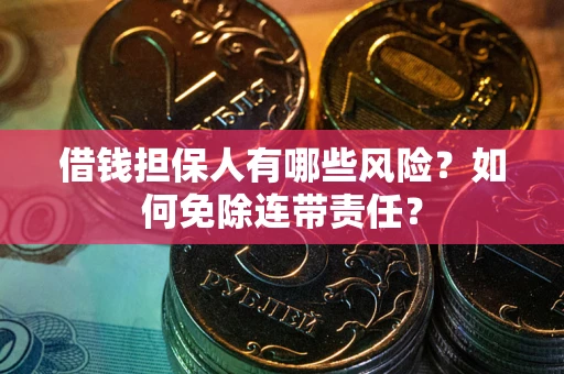 武汉借钱担保人有哪些风险？如何免除连带责任？