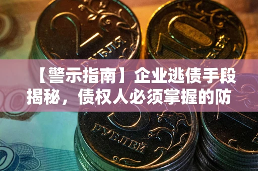 武汉【警示指南】企业逃债手段揭秘，债权人必须掌握的防坑宝典
