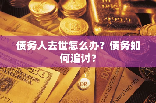 武汉债务人去世怎么办？债务如何追讨？